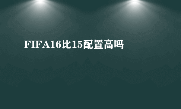 FIFA16比15配置高吗