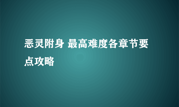 恶灵附身 最高难度各章节要点攻略