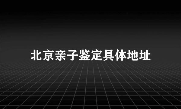 北京亲子鉴定具体地址