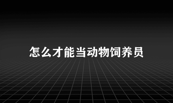 怎么才能当动物饲养员