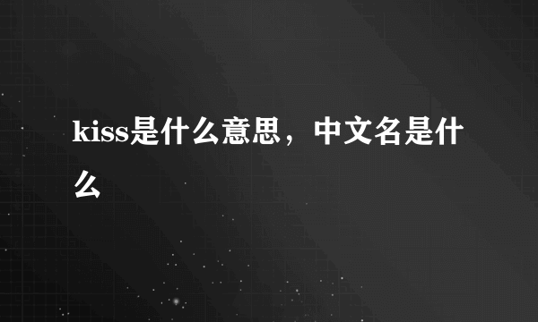 kiss是什么意思，中文名是什么