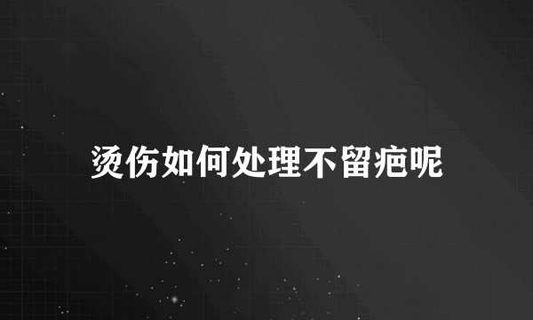 烫伤如何处理不留疤呢