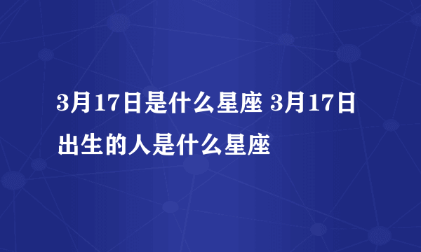 3月17日是什么星座 3月17日出生的人是什么星座