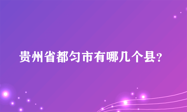 贵州省都匀市有哪几个县？