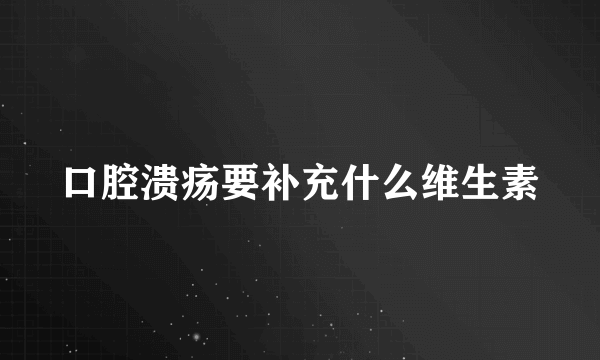 口腔溃疡要补充什么维生素