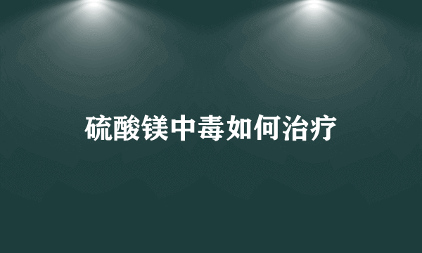 硫酸镁中毒如何治疗