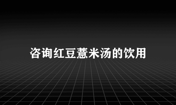 咨询红豆薏米汤的饮用