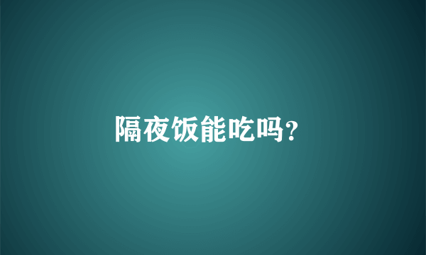 隔夜饭能吃吗？