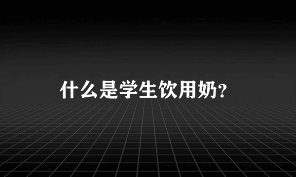 什么是学生饮用奶？