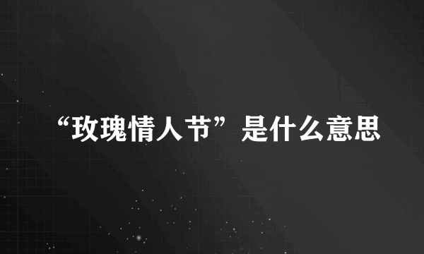 “玫瑰情人节”是什么意思