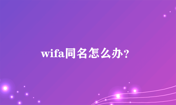 wifa同名怎么办？