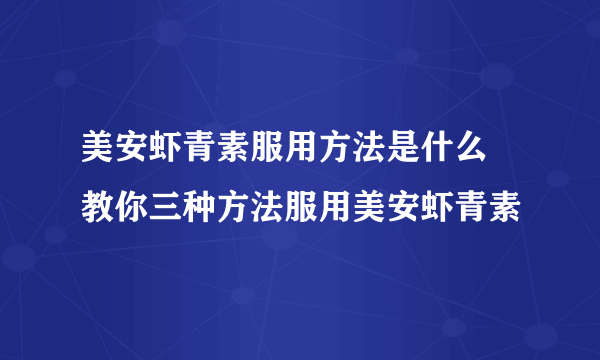 美安虾青素服用方法是什么 教你三种方法服用美安虾青素