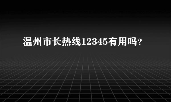 温州市长热线12345有用吗？