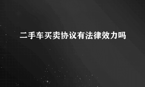 二手车买卖协议有法律效力吗