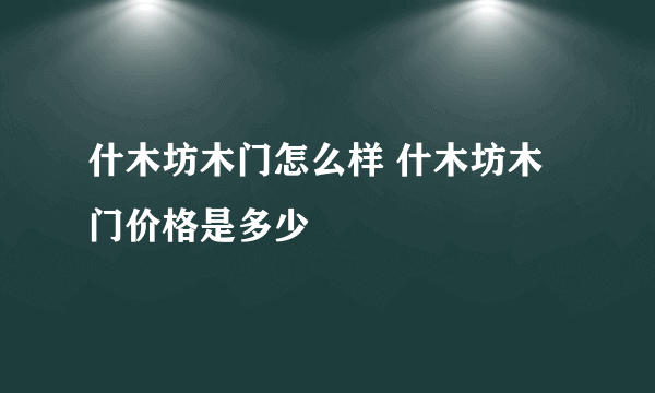 什木坊木门怎么样 什木坊木门价格是多少