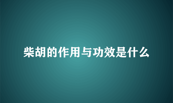 柴胡的作用与功效是什么