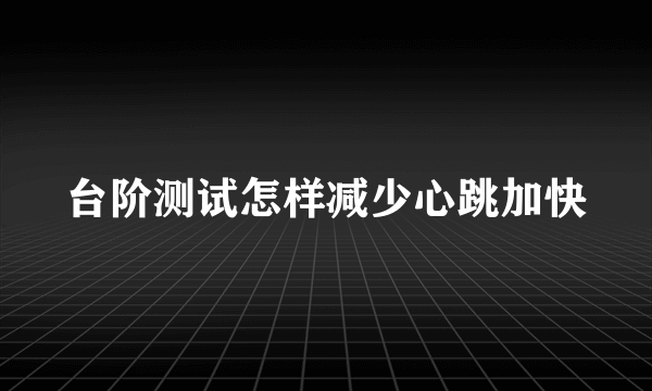 台阶测试怎样减少心跳加快