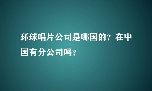 环球唱片公司是哪国的？在中国有分公司吗？