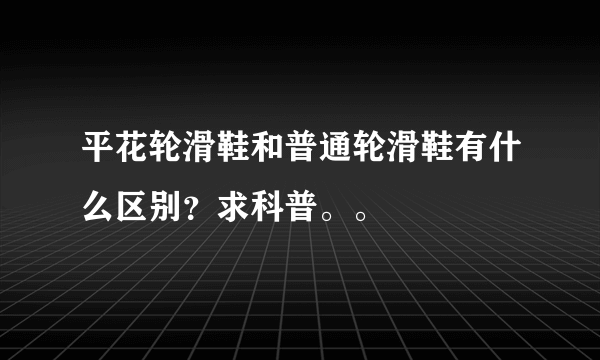 平花轮滑鞋和普通轮滑鞋有什么区别？求科普。。