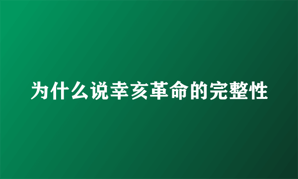 为什么说幸亥革命的完整性