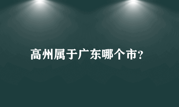 高州属于广东哪个市？