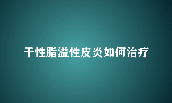 干性脂溢性皮炎如何治疗