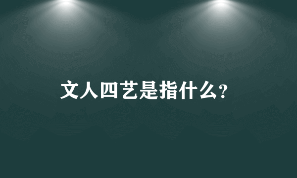 文人四艺是指什么？