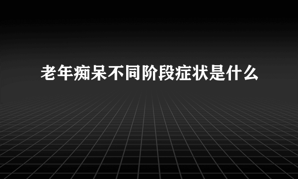 老年痴呆不同阶段症状是什么