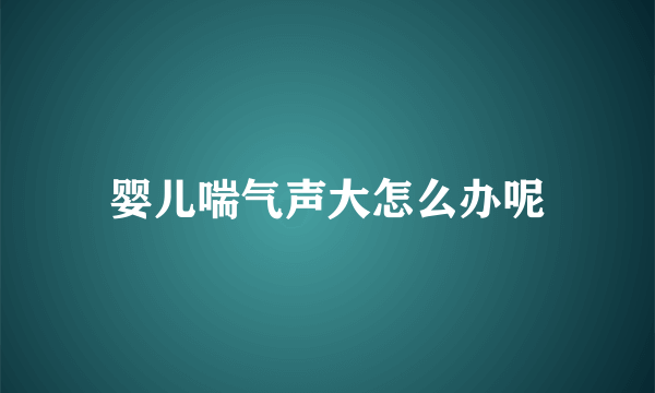 婴儿喘气声大怎么办呢