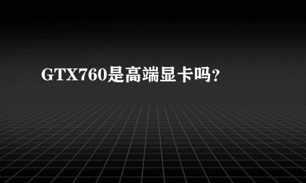 GTX760是高端显卡吗？