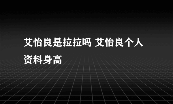 艾怡良是拉拉吗 艾怡良个人资料身高