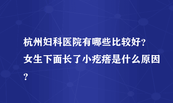 杭州妇科医院有哪些比较好？女生下面长了小疙瘩是什么原因？