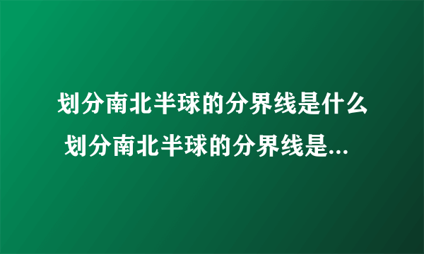 划分南北半球的分界线是什么 划分南北半球的分界线是什么地方