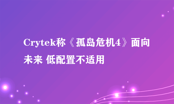 Crytek称《孤岛危机4》面向未来 低配置不适用