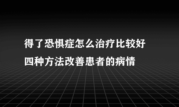 得了恐惧症怎么治疗比较好 四种方法改善患者的病情