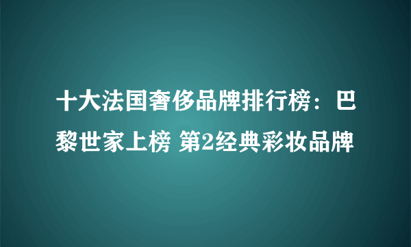 十大法国奢侈品牌排行榜：巴黎世家上榜 第2经典彩妆品牌