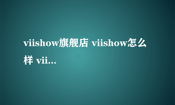 viishow旗舰店 viishow怎么样 viishow实体店