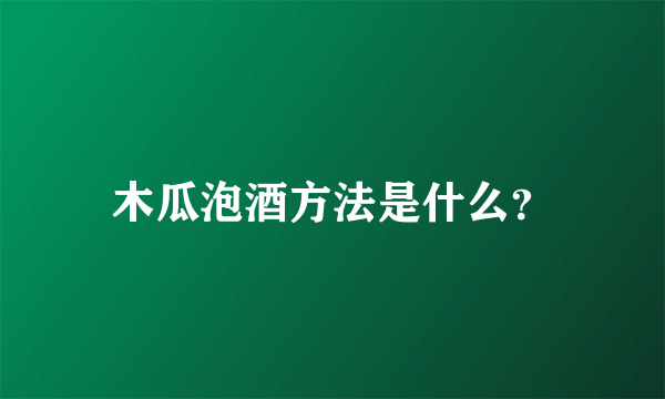 木瓜泡酒方法是什么？