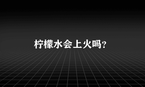 柠檬水会上火吗？