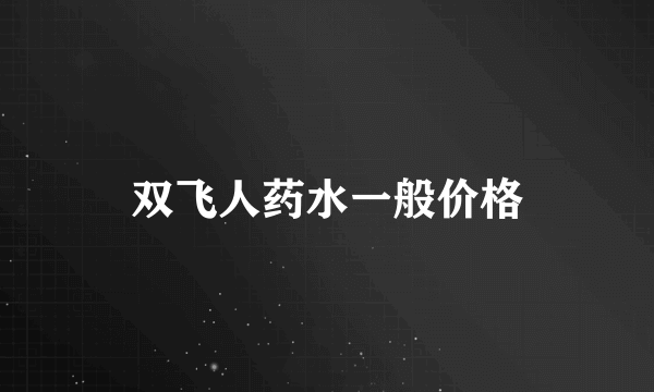 双飞人药水一般价格