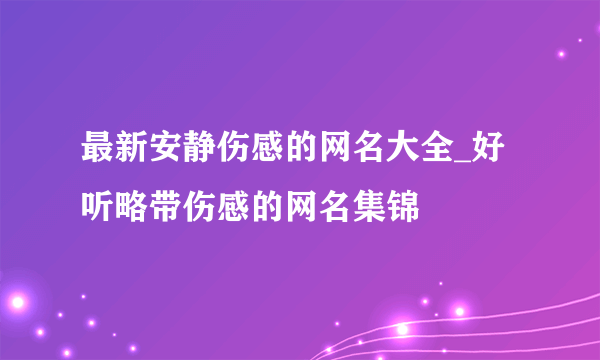 最新安静伤感的网名大全_好听略带伤感的网名集锦