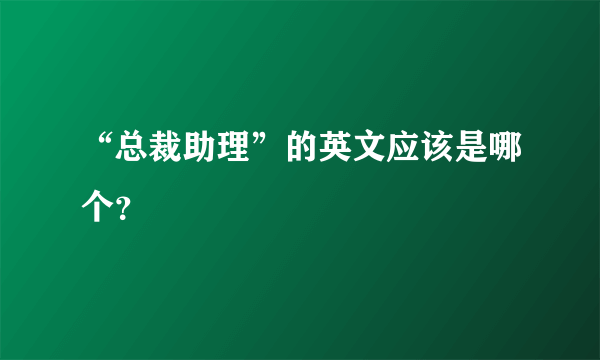 “总裁助理”的英文应该是哪个？