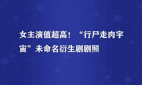 女主演值超高！“行尸走肉宇宙”未命名衍生剧剧照