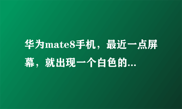 华为mate8手机，最近一点屏幕，就出现一个白色的圆圈（图片模特头部位置的那种圈），怎样取消圆圈？