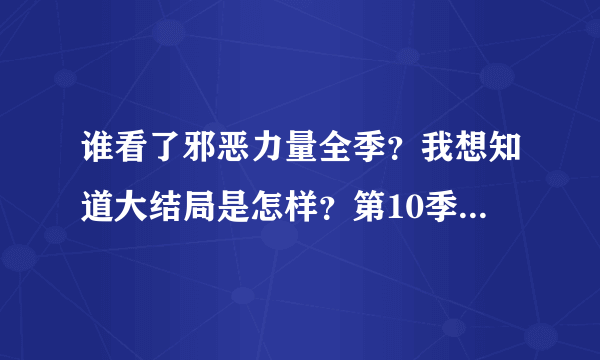 谁看了邪恶力量全季？我想知道大结局是怎样？第10季大结局？