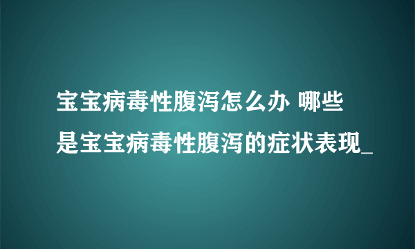 宝宝病毒性腹泻怎么办 哪些是宝宝病毒性腹泻的症状表现_