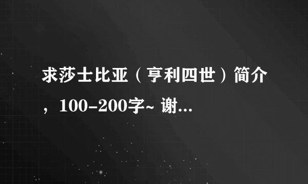 求莎士比亚（亨利四世）简介，100-200字~ 谢谢了哦！！