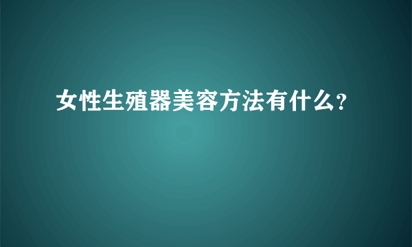 女性生殖器美容方法有什么？