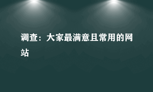 调查：大家最满意且常用的网站