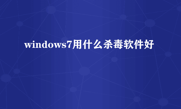 windows7用什么杀毒软件好